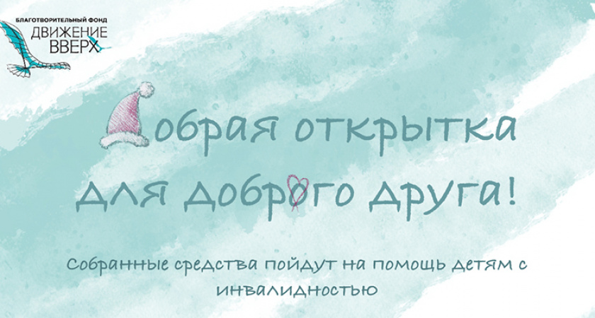 Фонд «Движение вверх» проводит новогоднюю акцию «Добрая открытка для доброго друга»