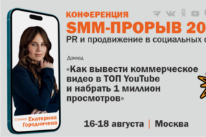 «Как вывести коммерческое видео в ТОП YouTube»: Екатерина Городничева на конференции «SMM-ПРОРЫВ 2023»